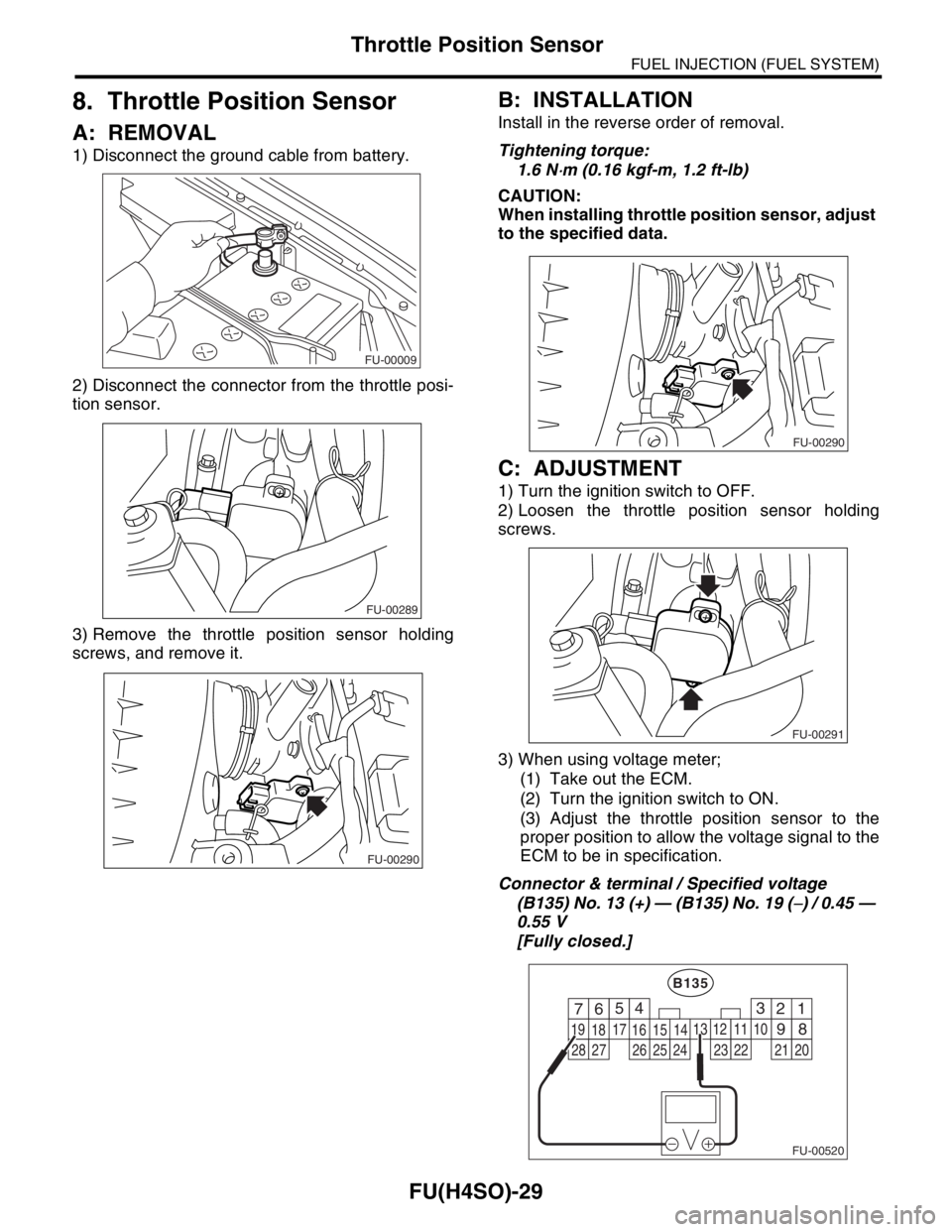 SUBARU FORESTER 2004  Service Repair Manual FU(H4SO)-29
FUEL INJECTION (FUEL SYSTEM)
Throttle Position Sensor
8. Throttle Position Sensor
A: REMOVAL
1) Disconnect the ground cable from battery.
2) Disconnect the connector from the throttle posi