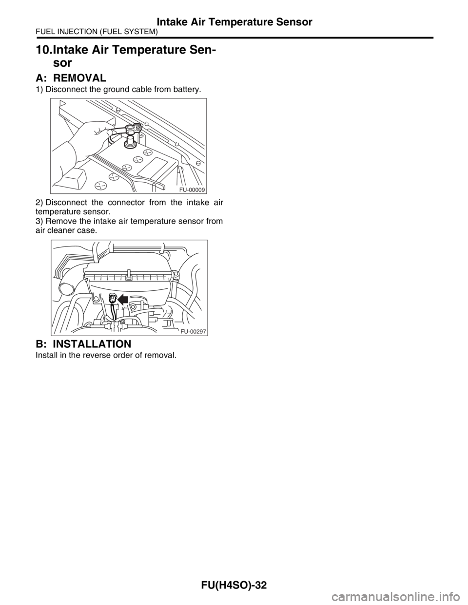 SUBARU FORESTER 2004  Service Repair Manual FU(H4SO)-32
FUEL INJECTION (FUEL SYSTEM)
Intake Air Temperature Sensor
10.Intake Air Temperature Sen-
sor
A: REMOVAL
1) Disconnect the ground cable from battery.
2) Disconnect the connector from the i
