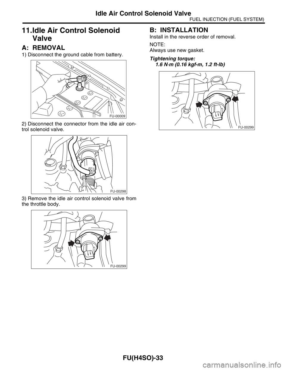 SUBARU FORESTER 2004  Service Repair Manual FU(H4SO)-33
FUEL INJECTION (FUEL SYSTEM)
Idle Air Control Solenoid Valve
11.Idle Air Control Solenoid 
Valve
A: REMOVAL
1) Disconnect the ground cable from battery.
2) Disconnect the connector from th