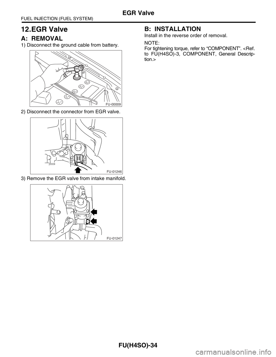 SUBARU FORESTER 2004  Service Repair Manual FU(H4SO)-34
FUEL INJECTION (FUEL SYSTEM)
EGR Valve
12.EGR Valve
A: REMOVAL
1) Disconnect the ground cable from battery.
2) Disconnect the connector from EGR valve.
3) Remove the EGR valve from intake 