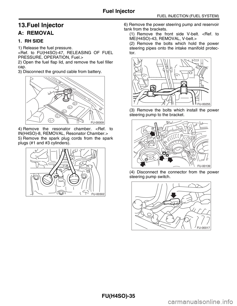 SUBARU FORESTER 2004  Service Repair Manual FU(H4SO)-35
FUEL INJECTION (FUEL SYSTEM)
Fuel Injector
13.Fuel Injector
A: REMOVAL
1. RH SIDE
1) Release the fuel pressure.
<Ref. to FU(H4SO)-47, RELEASING OF FUEL
PRESSURE, OPERATION, Fuel.>
2) Open 