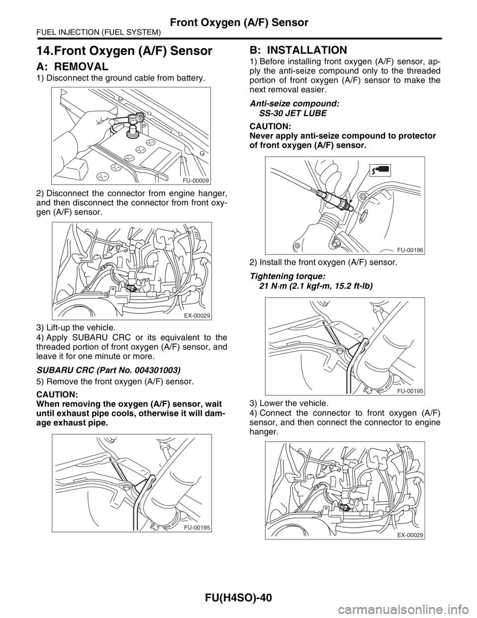 SUBARU FORESTER 2004  Service Repair Manual FU(H4SO)-40
FUEL INJECTION (FUEL SYSTEM)
Front Oxygen (A/F) Sensor
14.Front Oxygen (A/F) Sensor
A: REMOVAL
1) Disconnect the ground cable from battery.
2) Disconnect the connector from engine hanger,
