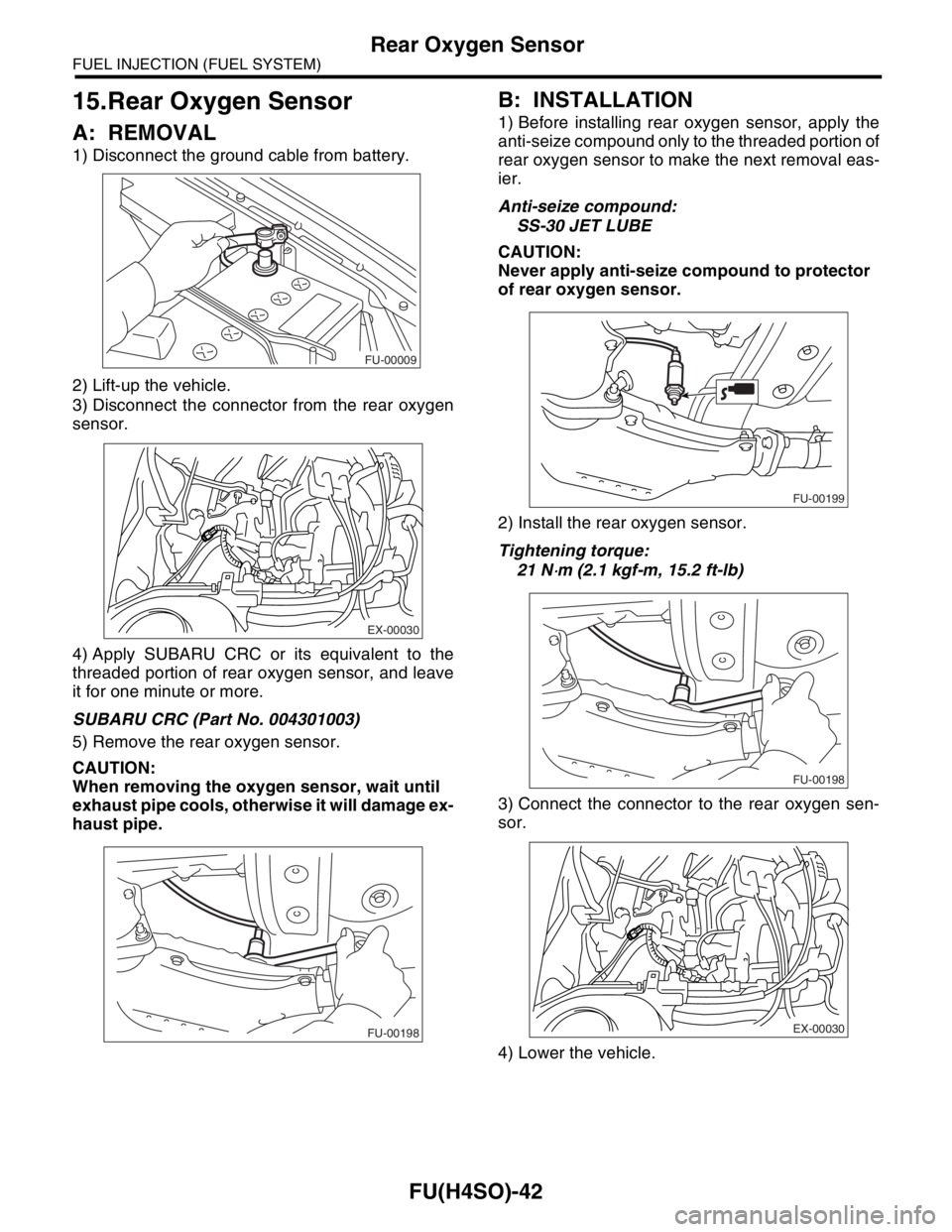 SUBARU FORESTER 2004  Service Repair Manual FU(H4SO)-42
FUEL INJECTION (FUEL SYSTEM)
Rear Oxygen Sensor
15.Rear Oxygen Sensor
A: REMOVAL
1) Disconnect the ground cable from battery.
2) Lift-up the vehicle.
3) Disconnect the connector from the r