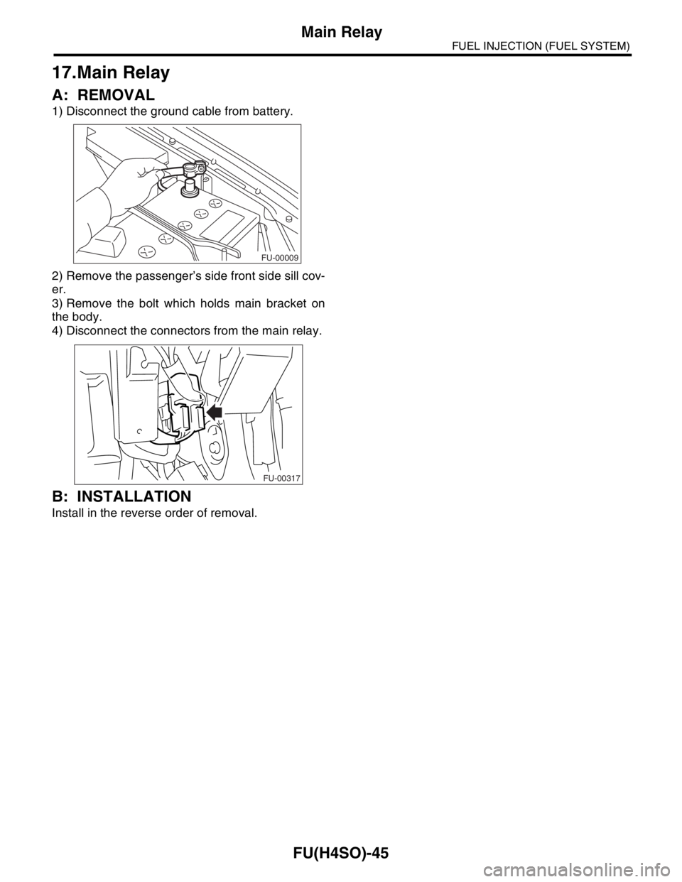 SUBARU FORESTER 2004  Service Repair Manual FU(H4SO)-45
FUEL INJECTION (FUEL SYSTEM)
Main Relay
17.Main Relay
A: REMOVAL
1) Disconnect the ground cable from battery.
2) Remove the passenger’s side front side sill cov-
er.
3) Remove the bolt w