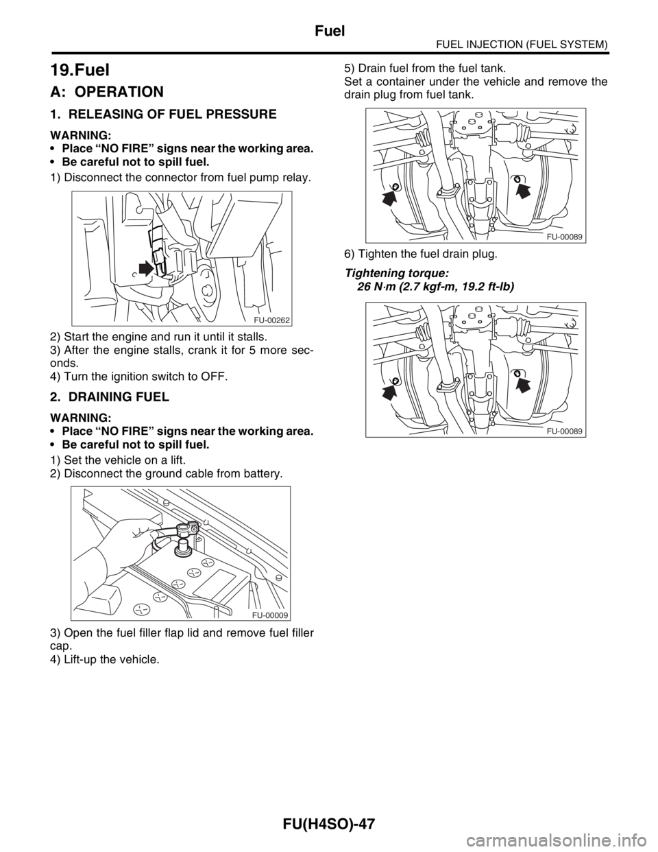 SUBARU FORESTER 2004  Service Repair Manual FU(H4SO)-47
FUEL INJECTION (FUEL SYSTEM)
Fuel
19.Fuel
A: OPERATION
1. RELEASING OF FUEL PRESSURE
WARNING:
 Place “NO FIRE” signs near the working area.
 Be careful not to spill fuel.
1) Disconne