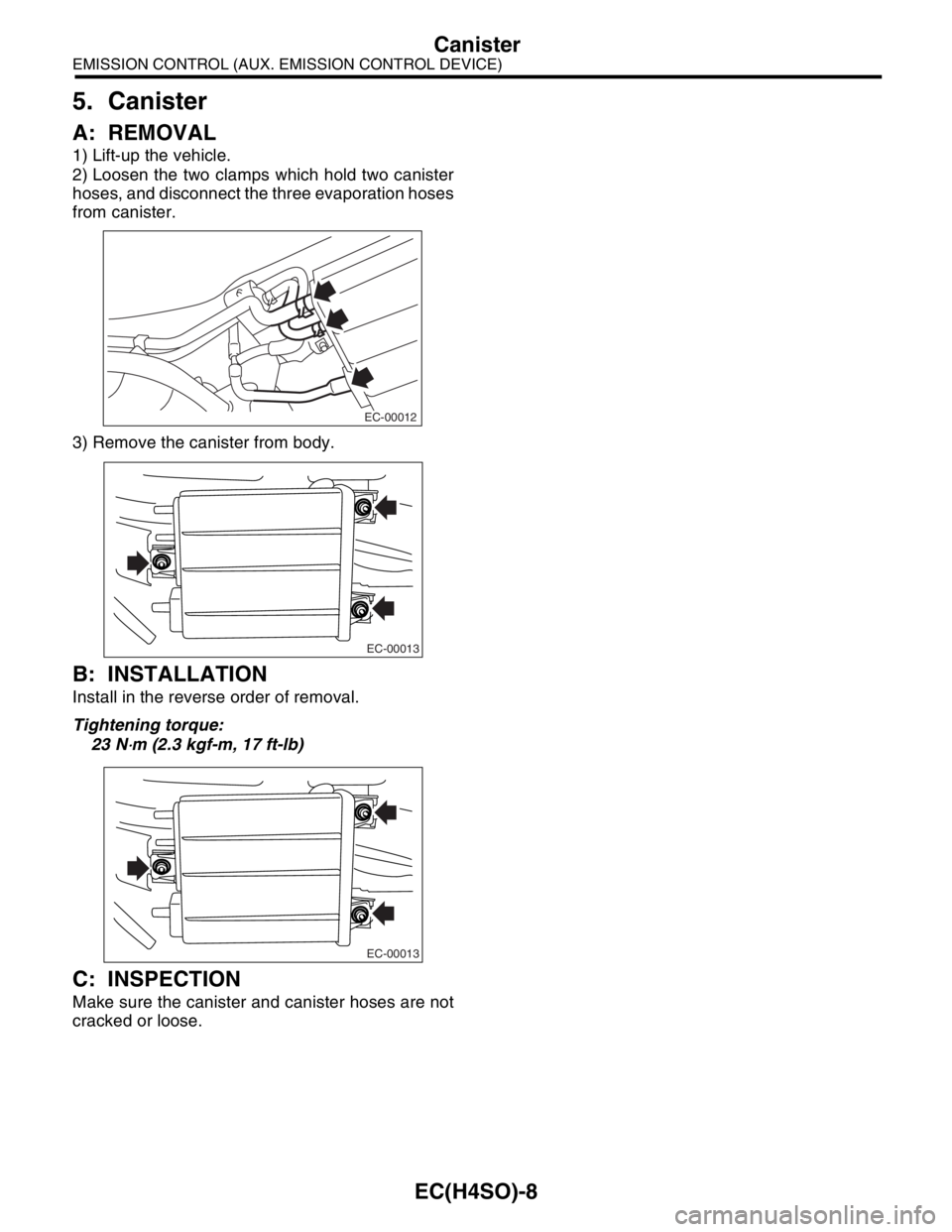 SUBARU FORESTER 2004  Service Repair Manual EC(H4SO)-8
EMISSION CONTROL (AUX. EMISSION CONTROL DEVICE)
Canister
5. Canister
A: REMOVAL
1) Lift-up the vehicle.
2) Loosen the two clamps which hold two canister
hoses, and disconnect the three evap
