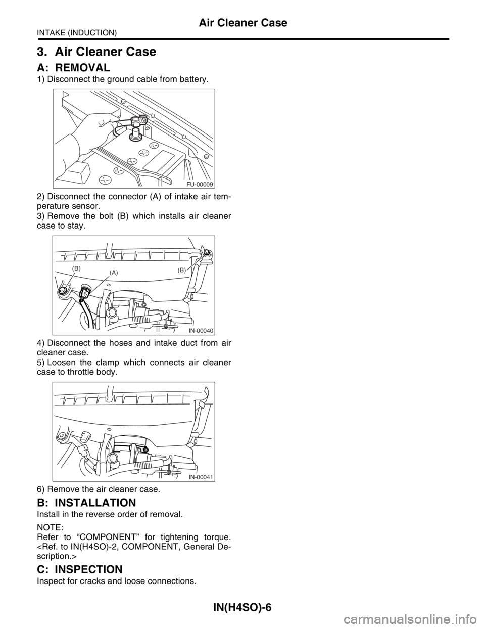 SUBARU FORESTER 2004  Service Repair Manual IN(H4SO)-6
INTAKE (INDUCTION)
Air Cleaner Case
3. Air Cleaner Case
A: REMOVAL 
1) Disconnect the ground cable from battery.
2) Disconnect the connector (A) of intake air tem-
perature sensor.
3) Remov