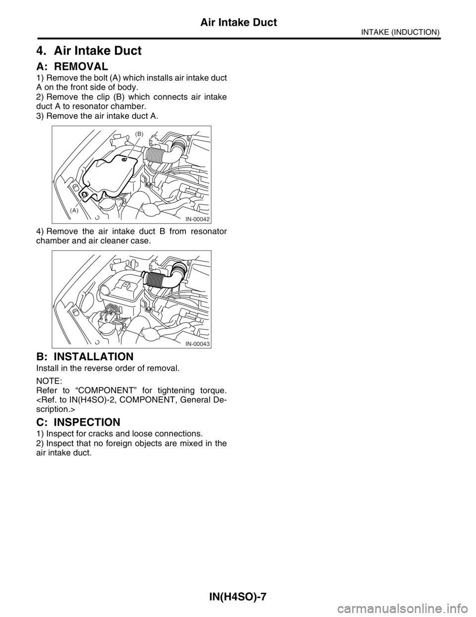 SUBARU FORESTER 2004  Service Repair Manual IN(H4SO)-7
INTAKE (INDUCTION)
Air Intake Duct
4. Air Intake Duct
A: REMOVAL
1) Remove the bolt (A) which installs air intake duct
A on the front side of body.
2) Remove the clip (B) which connects air