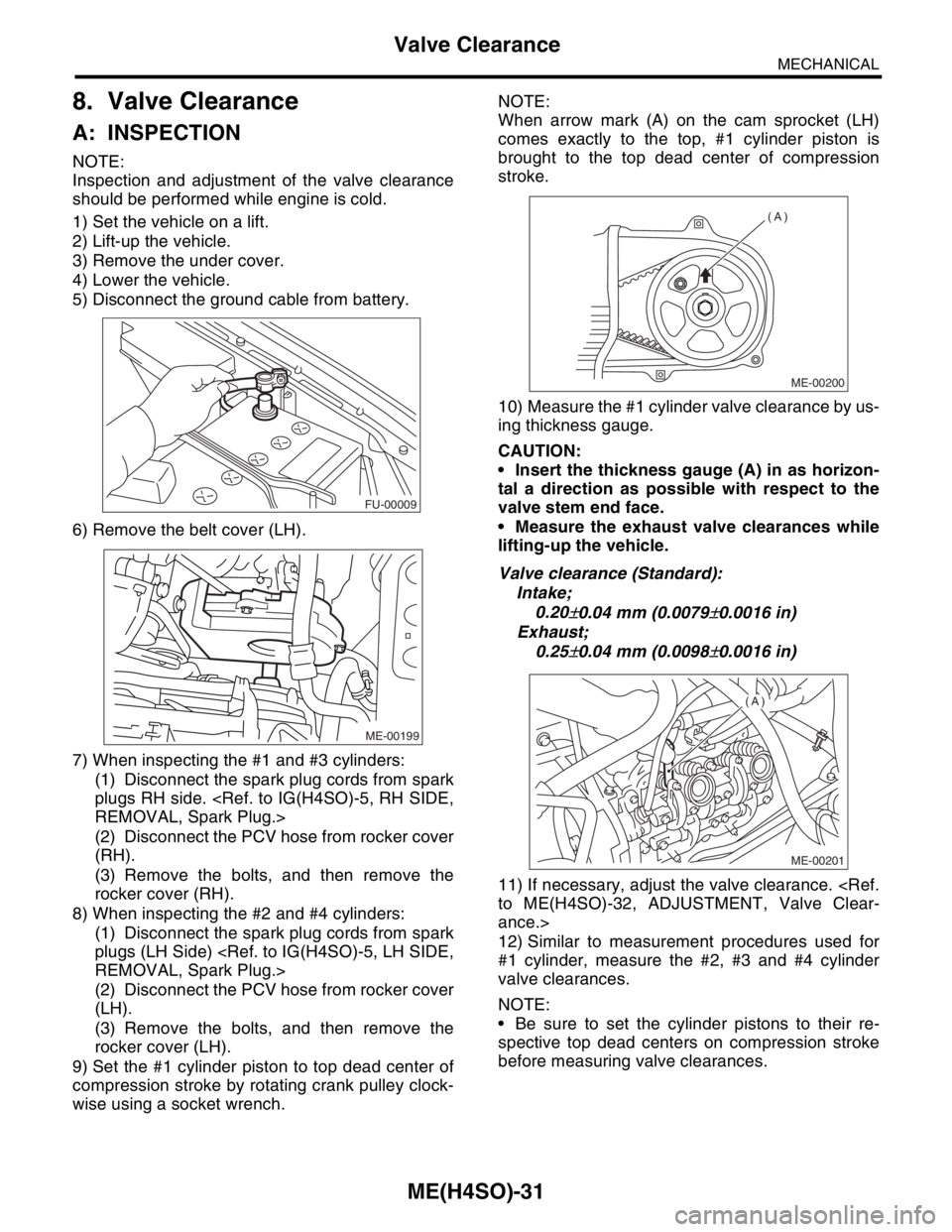 SUBARU FORESTER 2004  Service Repair Manual ME(H4SO)-31
MECHANICAL
Valve Clearance
8. Valve Clearance
A: INSPECTION
NOTE:
Inspection and adjustment of the valve clearance
should be performed while engine is cold.
1) Set the vehicle on a lift.
2