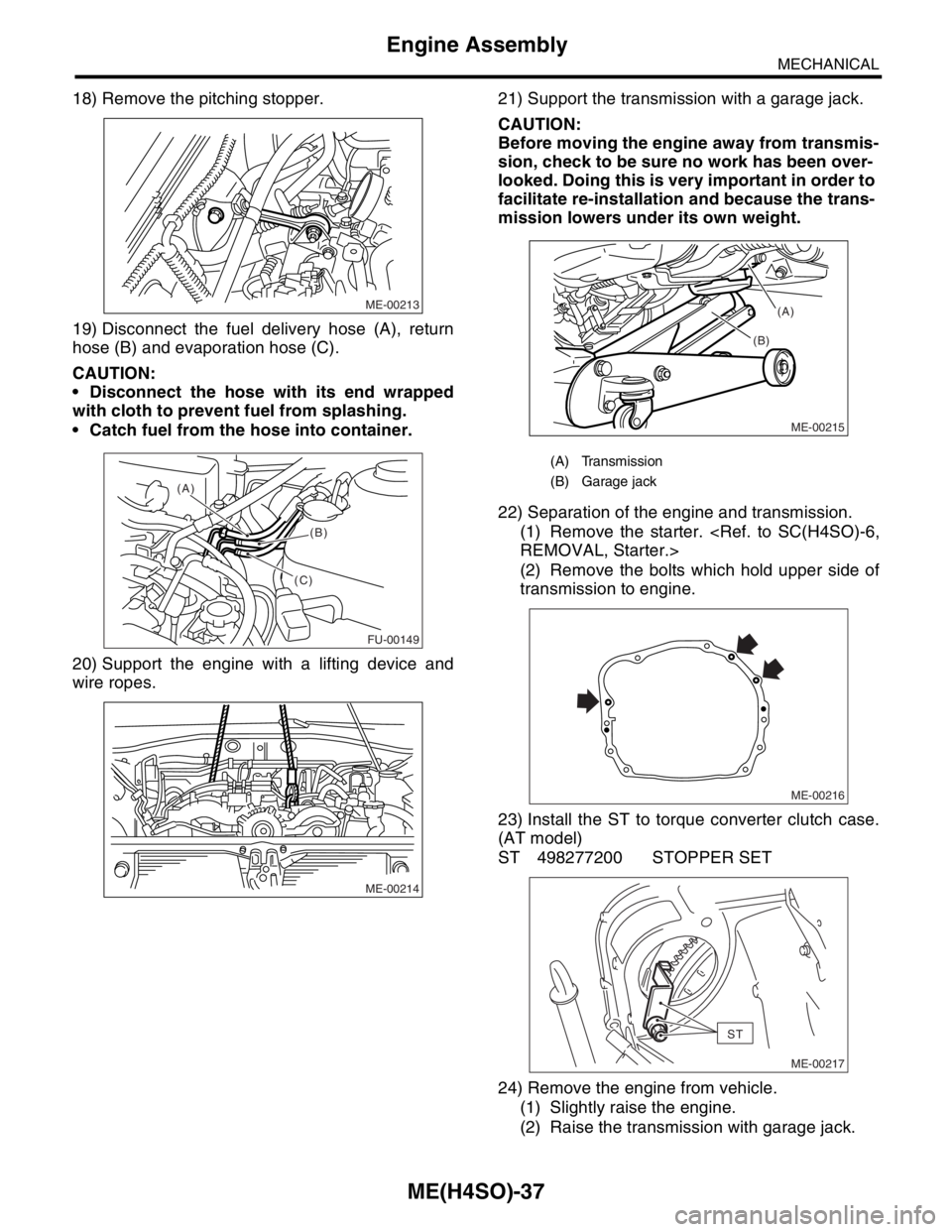 SUBARU FORESTER 2004 Service Repair Manual ME(H4SO)-37
MECHANICAL
Engine Assembly
18) Remove the pitching stopper.
19) Disconnect the fuel delivery hose (A), return
hose (B) and evaporation hose (C).
CAUTION:
Disconnect the hose with its end SUBARU FORESTER 2004 Service Repair Manual ME(H4SO)-37
MECHANICAL
Engine Assembly
18) Remove the pitching stopper.
19) Disconnect the fuel delivery hose (A), return
hose (B) and evaporation hose (C).
CAUTION:
Disconnect the hose with its end