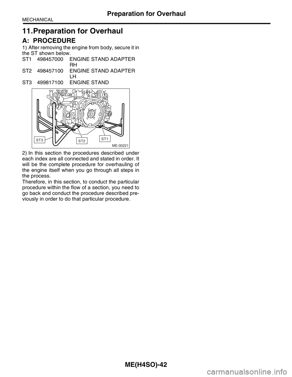 SUBARU FORESTER 2004  Service Repair Manual ME(H4SO)-42
MECHANICAL
Preparation for Overhaul
11.Preparation for Overhaul
A: PROCEDURE
1) After removing the engine from body, secure it in
the ST shown below.
ST1 498457000 ENGINE STAND ADAPTER 
RH