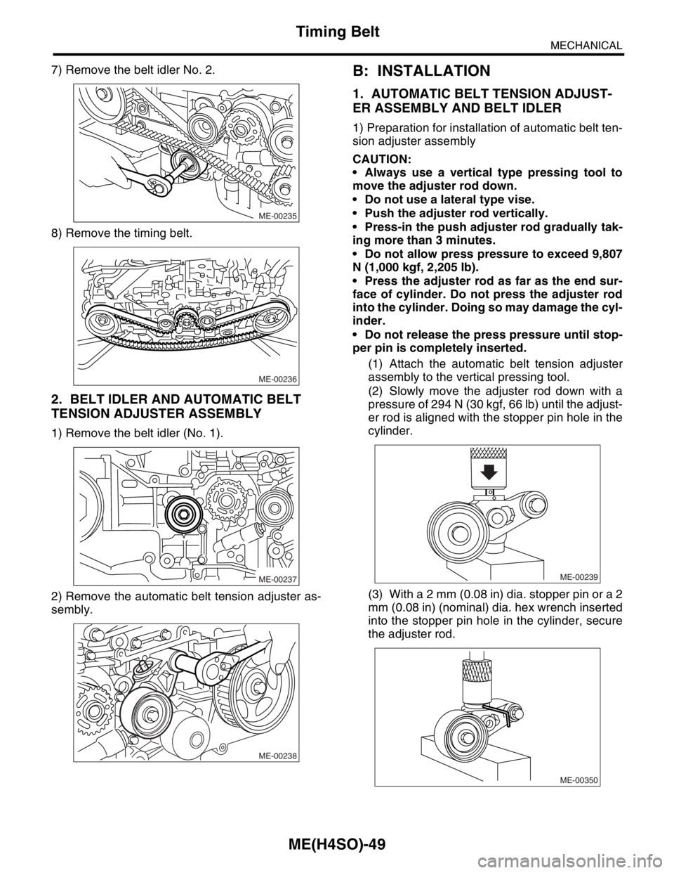 SUBARU FORESTER 2004  Service Repair Manual ME(H4SO)-49
MECHANICAL
Timing Belt
7) Remove the belt idler No. 2.
8) Remove the timing belt.
2. BELT IDLER AND AUTOMATIC BELT 
TENSION ADJUSTER ASSEMBLY
1) Remove the belt idler (No. 1).
2) Remove th