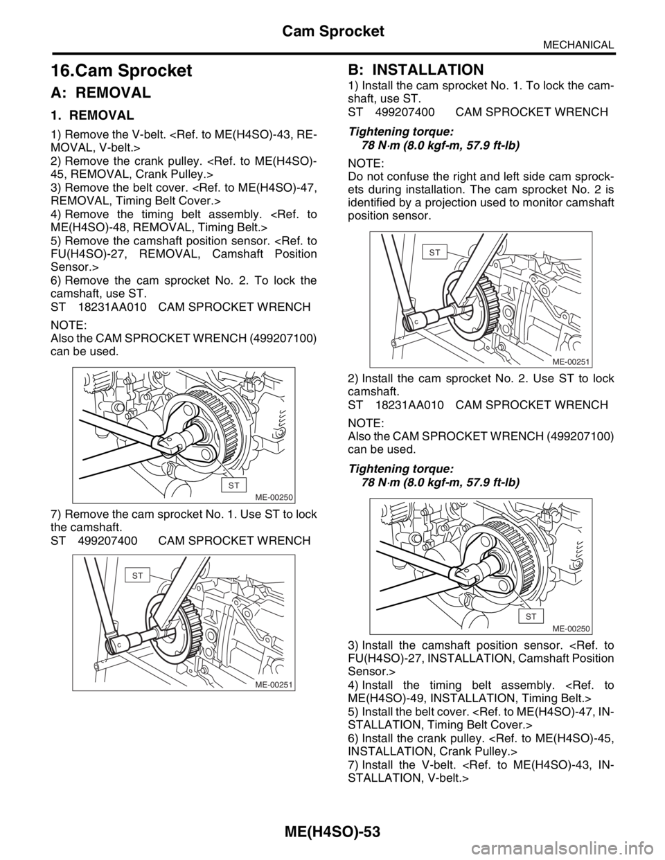 SUBARU FORESTER 2004 Service Repair Manual ME(H4SO)-53
MECHANICAL
Cam Sprocket
16.Cam Sprocket
A: REMOVAL
1. REMOVAL
1) Remove the V-belt. <Ref. to ME(H4SO)-43, RE-
MOVAL, V-belt.>
2) Remove the crank pulley. <Ref. to ME(H4SO)-
45, REMOVAL, Cr SUBARU FORESTER 2004 Service Repair Manual ME(H4SO)-53
MECHANICAL
Cam Sprocket
16.Cam Sprocket
A: REMOVAL
1. REMOVAL
1) Remove the V-belt. <Ref. to ME(H4SO)-43, RE-
MOVAL, V-belt.>
2) Remove the crank pulley. <Ref. to ME(H4SO)-
45, REMOVAL, Cr