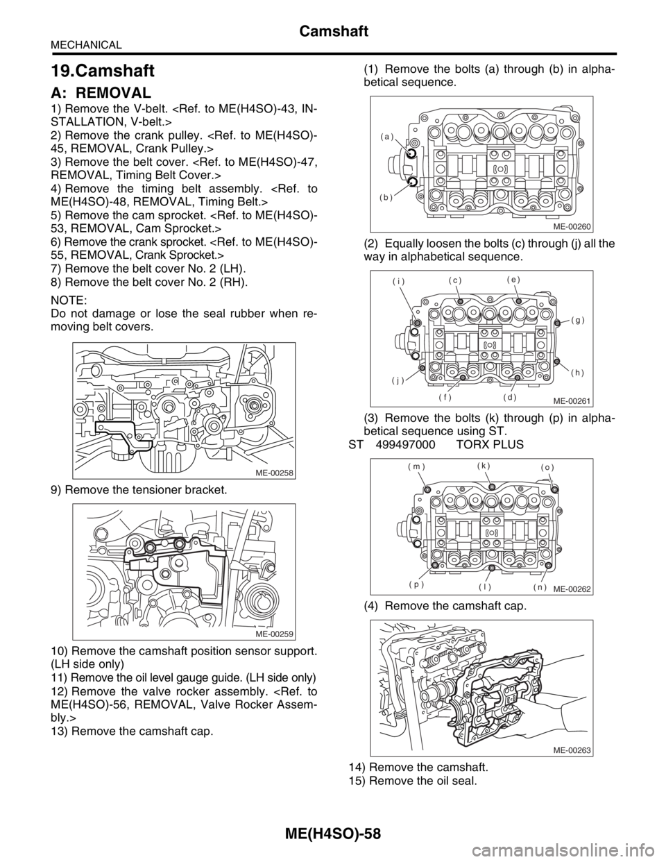 SUBARU FORESTER 2004 Service Repair Manual ME(H4SO)-58
MECHANICAL
Camshaft
19.Camshaft
A: REMOVAL
1) Remove the V-belt. <Ref. to ME(H4SO)-43, IN-
STALLATION, V-belt.>
2) Remove the crank pulley. <Ref. to ME(H4SO)-
45, REMOVAL, Crank Pulley.>
3 SUBARU FORESTER 2004 Service Repair Manual ME(H4SO)-58
MECHANICAL
Camshaft
19.Camshaft
A: REMOVAL
1) Remove the V-belt. <Ref. to ME(H4SO)-43, IN-
STALLATION, V-belt.>
2) Remove the crank pulley. <Ref. to ME(H4SO)-
45, REMOVAL, Crank Pulley.>
3