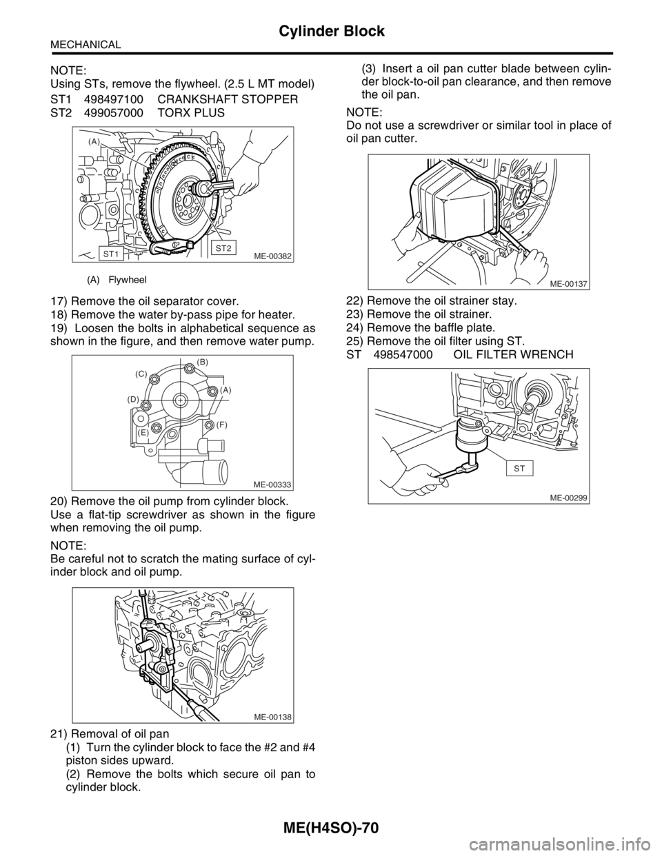 SUBARU FORESTER 2004 Service Repair Manual ME(H4SO)-70
MECHANICAL
Cylinder Block
NOTE:
Using STs, remove the flywheel. (2.5 L MT model)
ST1 498497100 CRANKSHAFT STOPPER
ST2 499057000 TORX PLUS
17) Remove the oil separator cover.
18) Remove the SUBARU FORESTER 2004 Service Repair Manual ME(H4SO)-70
MECHANICAL
Cylinder Block
NOTE:
Using STs, remove the flywheel. (2.5 L MT model)
ST1 498497100 CRANKSHAFT STOPPER
ST2 499057000 TORX PLUS
17) Remove the oil separator cover.
18) Remove the