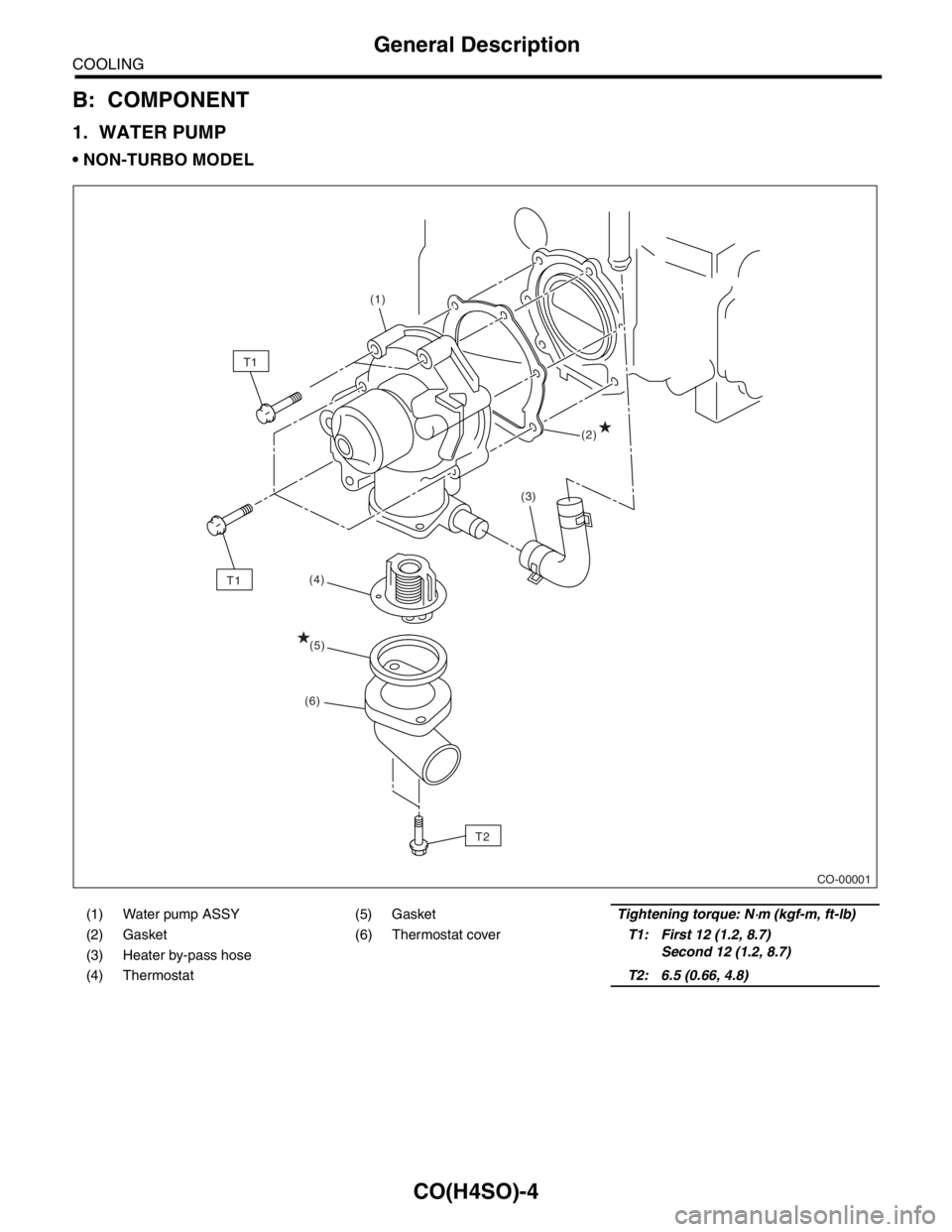 SUBARU FORESTER 2004  Service Repair Manual CO(H4SO)-4
COOLING
General Description
B: COMPONENT
1. WATER PUMP
 NON-TURBO MODEL
(1) Water pump ASSY (5) GasketTightening torque: N⋅m (kgf-m, ft-lb)
(2) Gasket (6) Thermostat coverT1: First 12 (1