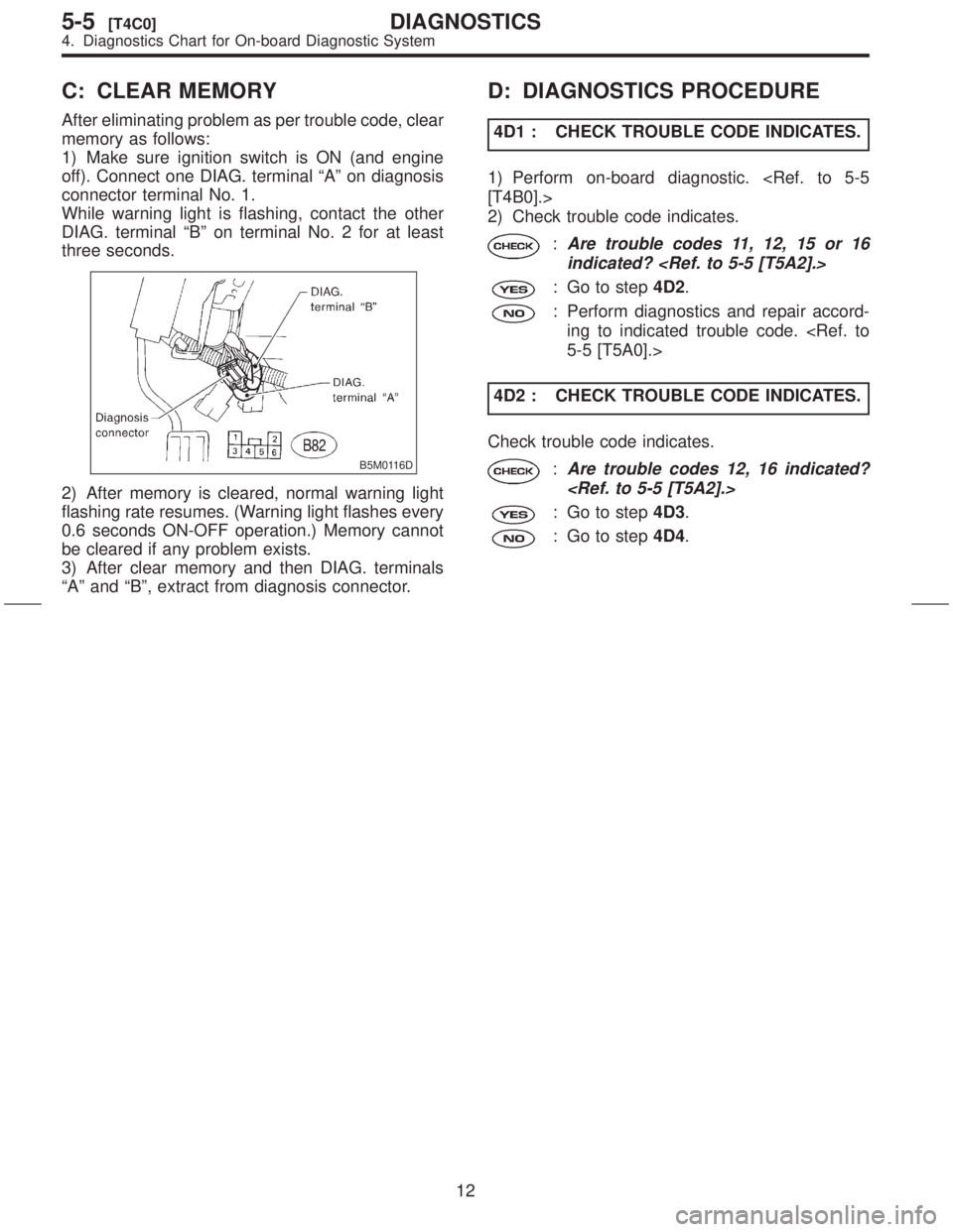 SUBARU FORESTER 1999 Service User Guide C: CLEAR MEMORY
After eliminating problem as per trouble code, clear
memory as follows:
1) Make sure ignition switch is ON (and engine
off). Connect one DIAG. terminal ªAº on diagnosis
connector ter SUBARU FORESTER 1999 Service User Guide C: CLEAR MEMORY
After eliminating problem as per trouble code, clear
memory as follows:
1) Make sure ignition switch is ON (and engine
off). Connect one DIAG. terminal ªAº on diagnosis
connector ter