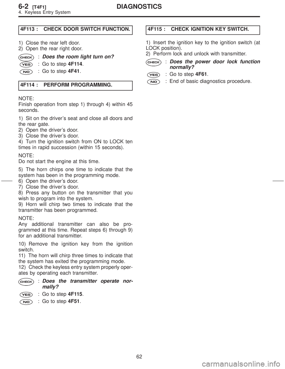 SUBARU FORESTER 1999  Service Repair Manual 4F113 : CHECK DOOR SWITCH FUNCTION.
1) Close the rear left door.
2) Open the rear right door.
:Does the room light turn on?
: Go to step4F114.
: Go to step4F41.
4F114 : PERFORM PROGRAMMING.
NOTE:
Fini