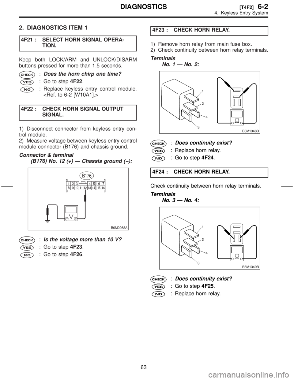 SUBARU FORESTER 1999  Service Repair Manual 2. DIAGNOSTICS ITEM 1
4F21 : SELECT HORN SIGNAL OPERA-
TION.
Keep both LOCK/ARM and UNLOCK/DISARM
buttons pressed for more than 1.5 seconds.
:Does the horn chirp one time?
: Go to step4F22.
: Replace 