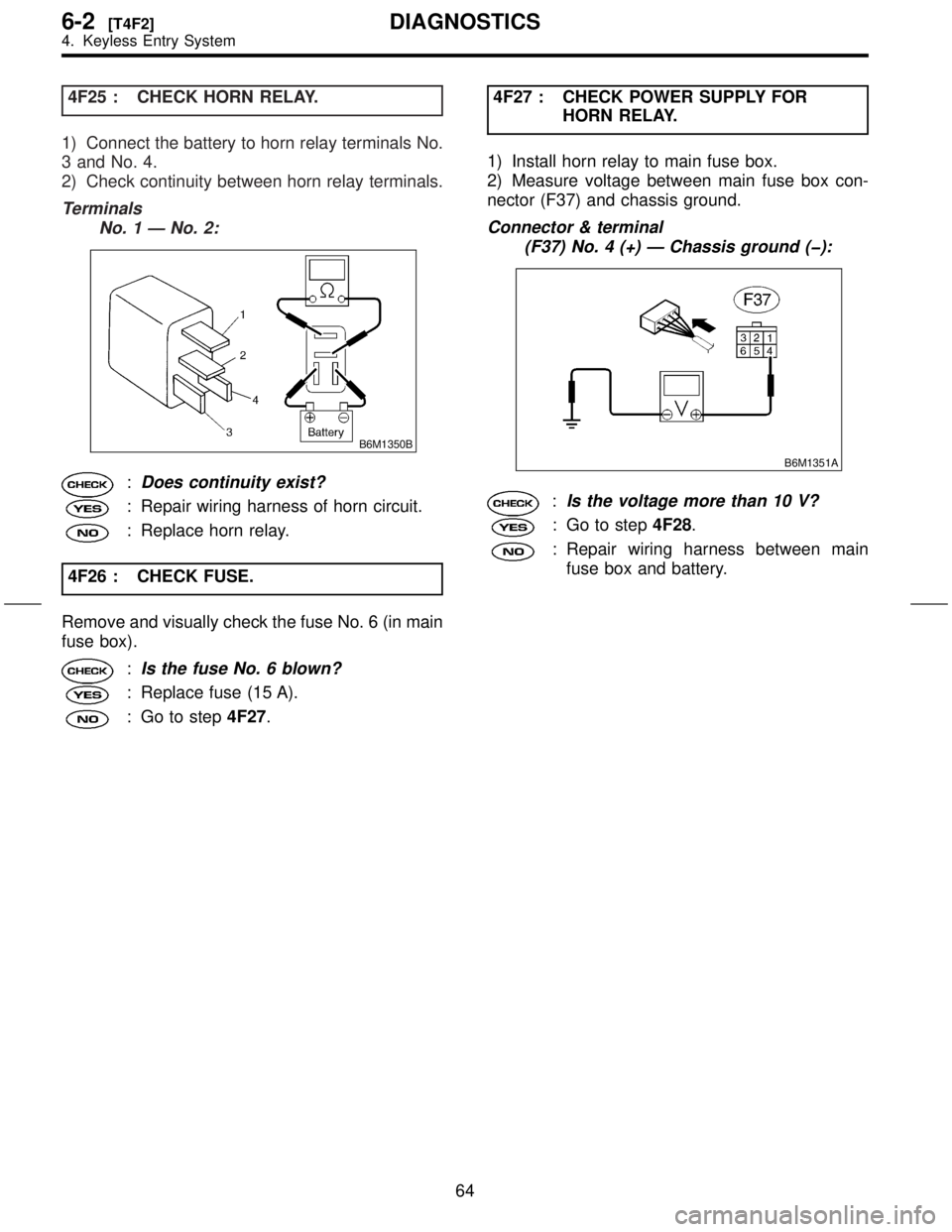 SUBARU FORESTER 1999  Service Repair Manual 4F25 : CHECK HORN RELAY.
1) Connect the battery to horn relay terminals No.
3 and No. 4.
2) Check continuity between horn relay terminals.
Terminals
No. 1 Ð No. 2:
B6M1350B
:Does continuity exist?
: 
