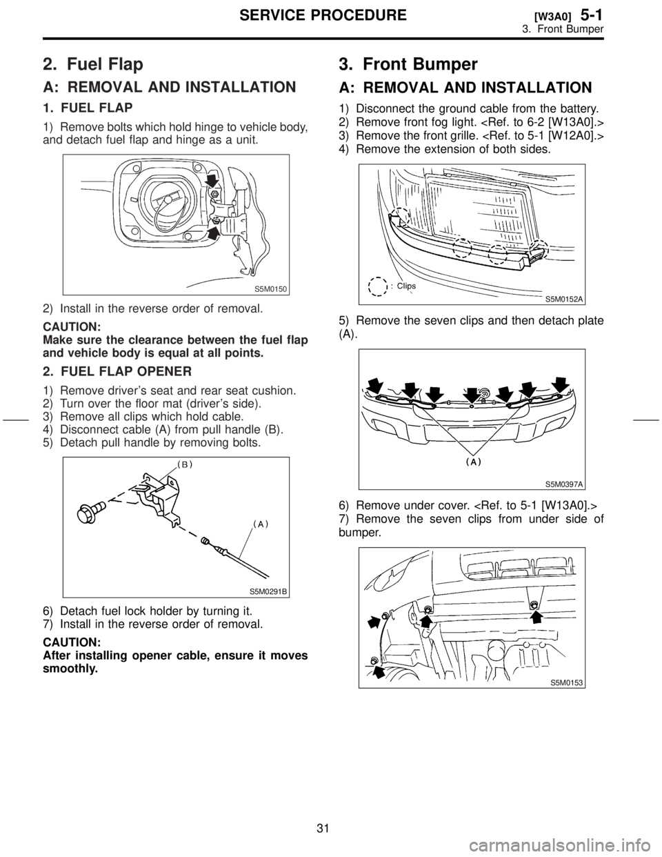 SUBARU FORESTER 1999  Service Repair Manual 2. Fuel Flap
A: REMOVAL AND INSTALLATION
1. FUEL FLAP
1) Remove bolts which hold hinge to vehicle body,
and detach fuel flap and hinge as a unit.
S5M0150
2) Install in the reverse order of removal.
CA