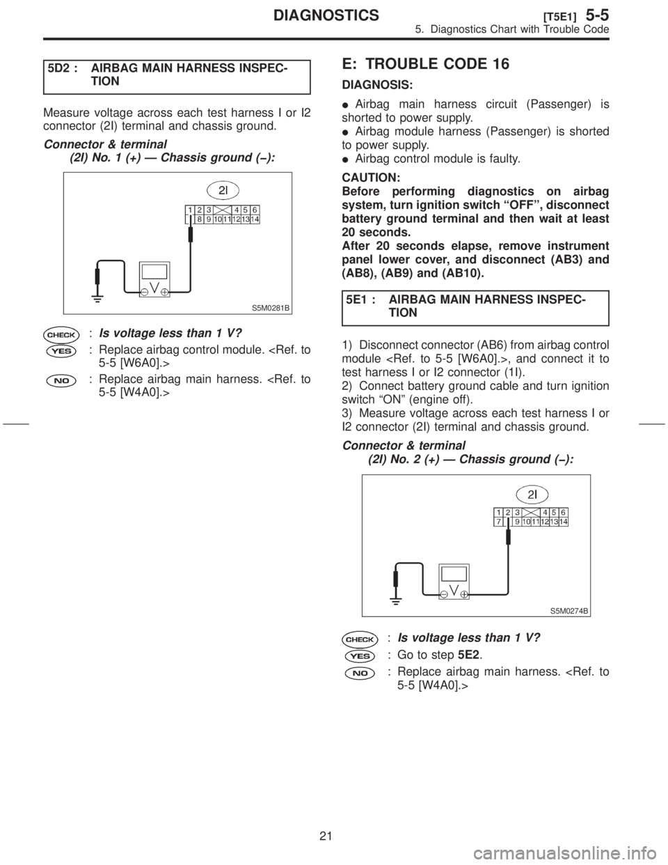 SUBARU FORESTER 1999 Service User Guide 5D2 : AIRBAG MAIN HARNESS INSPEC-
TION
Measure voltage across each test harness I or I2
connector (2I) terminal and chassis ground.
Connector & terminal
(2I) No. 1 (+) Ð Chassis ground (þ):
S5M0281B SUBARU FORESTER 1999 Service User Guide 5D2 : AIRBAG MAIN HARNESS INSPEC-
TION
Measure voltage across each test harness I or I2
connector (2I) terminal and chassis ground.
Connector & terminal
(2I) No. 1 (+) Ð Chassis ground (þ):
S5M0281B