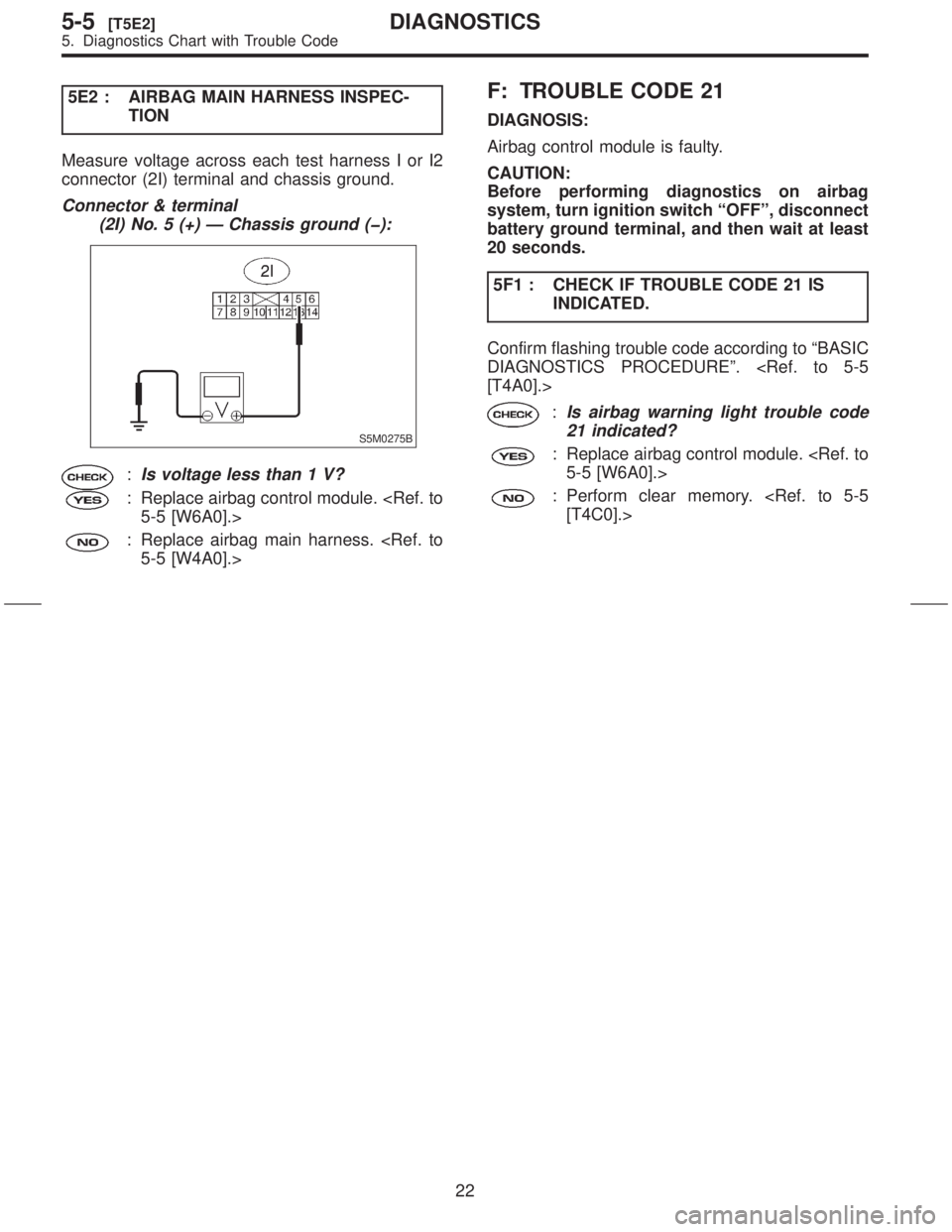 SUBARU FORESTER 1999 Service Owners Manual 5E2 : AIRBAG MAIN HARNESS INSPEC-
TION
Measure voltage across each test harness I or I2
connector (2I) terminal and chassis ground.
Connector & terminal
(2I) No. 5 (+) Ð Chassis ground (þ):
S5M0275B SUBARU FORESTER 1999 Service Owners Manual 5E2 : AIRBAG MAIN HARNESS INSPEC-
TION
Measure voltage across each test harness I or I2
connector (2I) terminal and chassis ground.
Connector & terminal
(2I) No. 5 (+) Ð Chassis ground (þ):
S5M0275B
