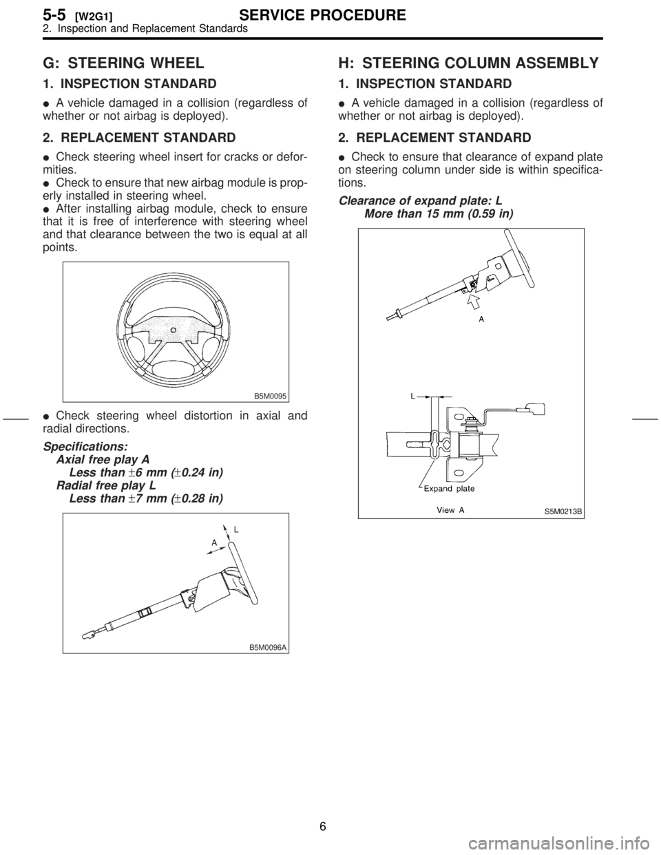 SUBARU FORESTER 1999  Service Repair Manual G: STEERING WHEEL
1. INSPECTION STANDARD
IA vehicle damaged in a collision (regardless of
whether or not airbag is deployed).
2. REPLACEMENT STANDARD
ICheck steering wheel insert for cracks or defor-
