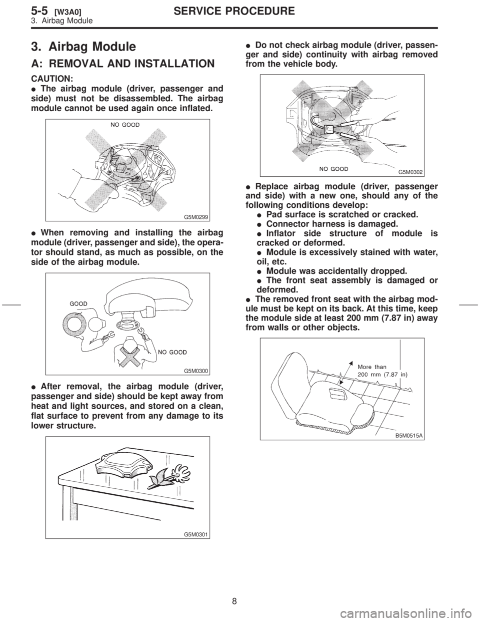 SUBARU FORESTER 1999  Service Repair Manual 3. Airbag Module
A: REMOVAL AND INSTALLATION
CAUTION:
IThe airbag module (driver, passenger and
side) must not be disassembled. The airbag
module cannot be used again once inflated.
G5M0299
IWhen remo