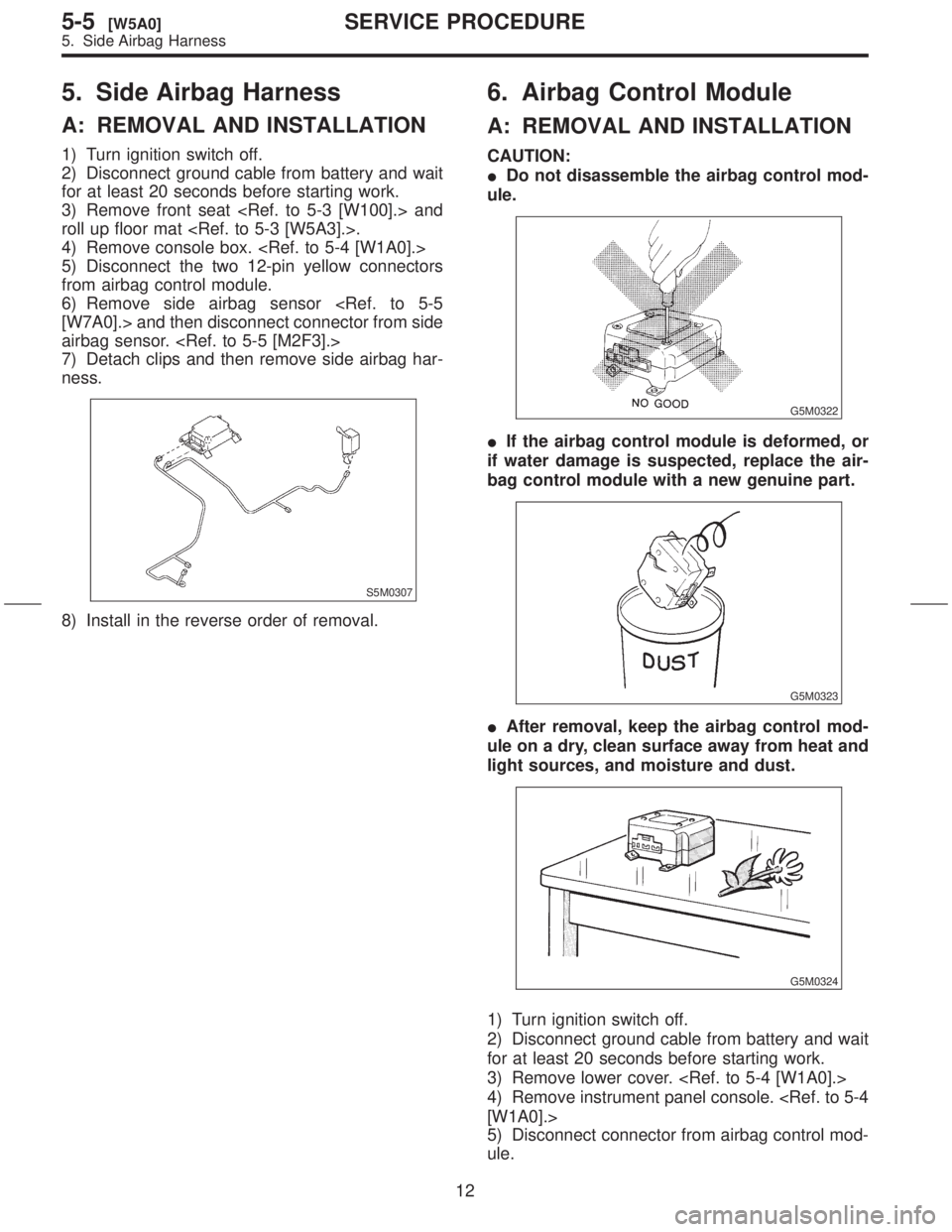 SUBARU FORESTER 1999  Service Repair Manual 5. Side Airbag Harness
A: REMOVAL AND INSTALLATION
1) Turn ignition switch off.
2) Disconnect ground cable from battery and wait
for at least 20 seconds before starting work.
3) Remove front seat <Ref