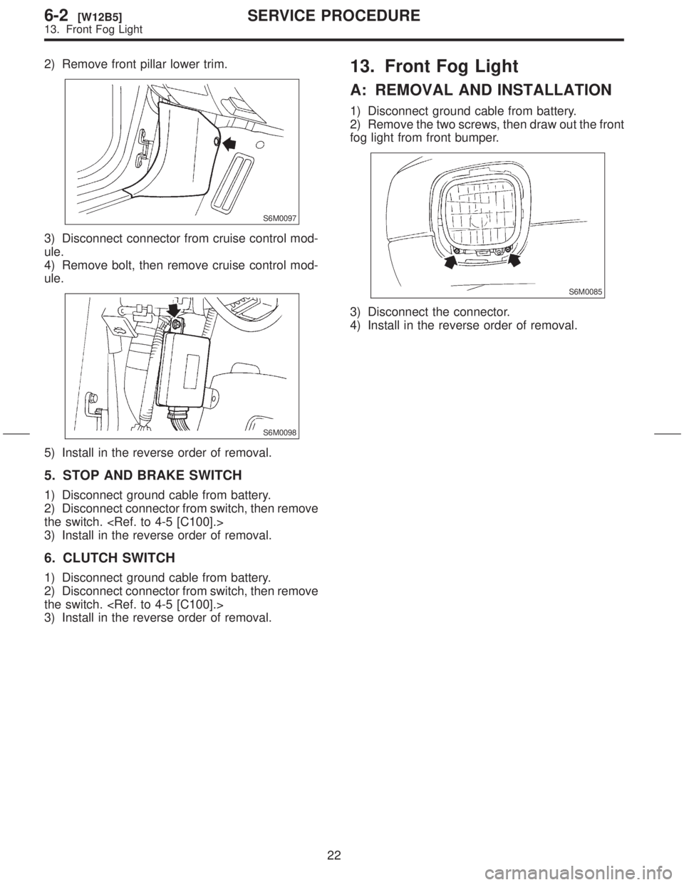 SUBARU FORESTER 1999 Service Repair Manual 2) Remove front pillar lower trim.
S6M0097
3) Disconnect connector from cruise control mod-
ule.
4) Remove bolt, then remove cruise control mod-
ule.
S6M0098
5) Install in the reverse order of removal SUBARU FORESTER 1999 Service Repair Manual 2) Remove front pillar lower trim.
S6M0097
3) Disconnect connector from cruise control mod-
ule.
4) Remove bolt, then remove cruise control mod-
ule.
S6M0098
5) Install in the reverse order of removal