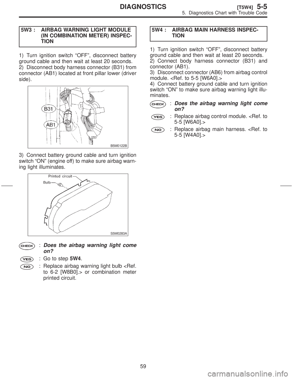 SUBARU FORESTER 1999  Service Workshop Manual 5W3 : AIRBAG WARNING LIGHT MODULE
(IN COMBINATION METER) INSPEC-
TION
1) Turn ignition switch ªOFFº, disconnect battery
ground cable and then wait at least 20 seconds.
2) Disconnect body harness con