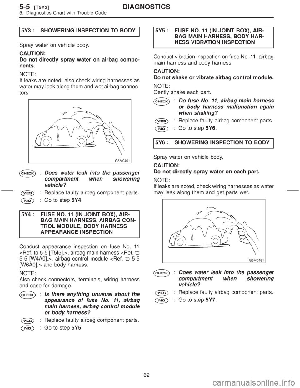 SUBARU FORESTER 1999  Service Manual PDF 5Y3 : SHOWERING INSPECTION TO BODY
Spray water on vehicle body.
CAUTION:
Do not directly spray water on airbag compo-
nents.
NOTE:
If leaks are noted, also check wiring harnesses as
water may leak alo