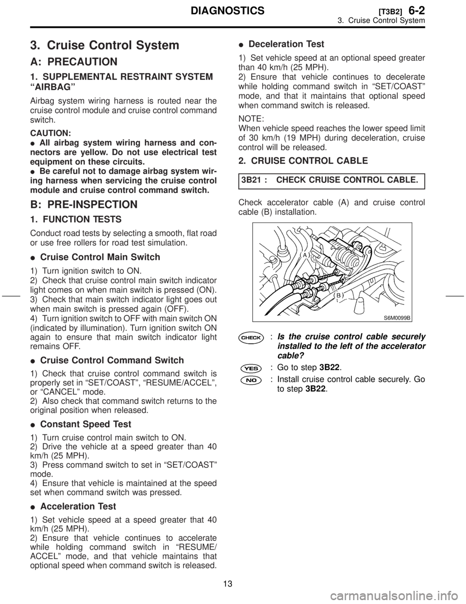 SUBARU FORESTER 1999  Service Manual PDF 3. Cruise Control System
A: PRECAUTION
1. SUPPLEMENTAL RESTRAINT SYSTEM
ªAIRBAGº
Airbag system wiring harness is routed near the
cruise control module and cruise control command
switch.
CAUTION:
IAl
