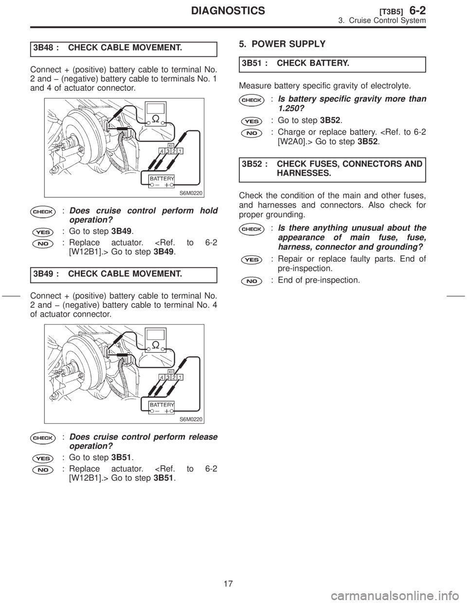 SUBARU FORESTER 1999  Service Manual PDF 3B48 : CHECK CABLE MOVEMENT.
Connect + (positive) battery cable to terminal No.
2 and þ (negative) battery cable to terminals No. 1
and 4 of actuator connector.
S6M0220
:Does cruise control perform h
