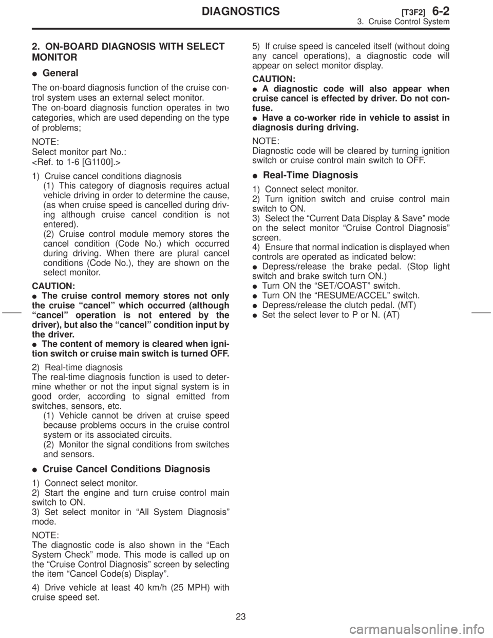 SUBARU FORESTER 1999  Service Repair Manual 2. ON-BOARD DIAGNOSIS WITH SELECT
MONITOR
IGeneral
The on-board diagnosis function of the cruise con-
trol system uses an external select monitor.
The on-board diagnosis function operates in two
categ