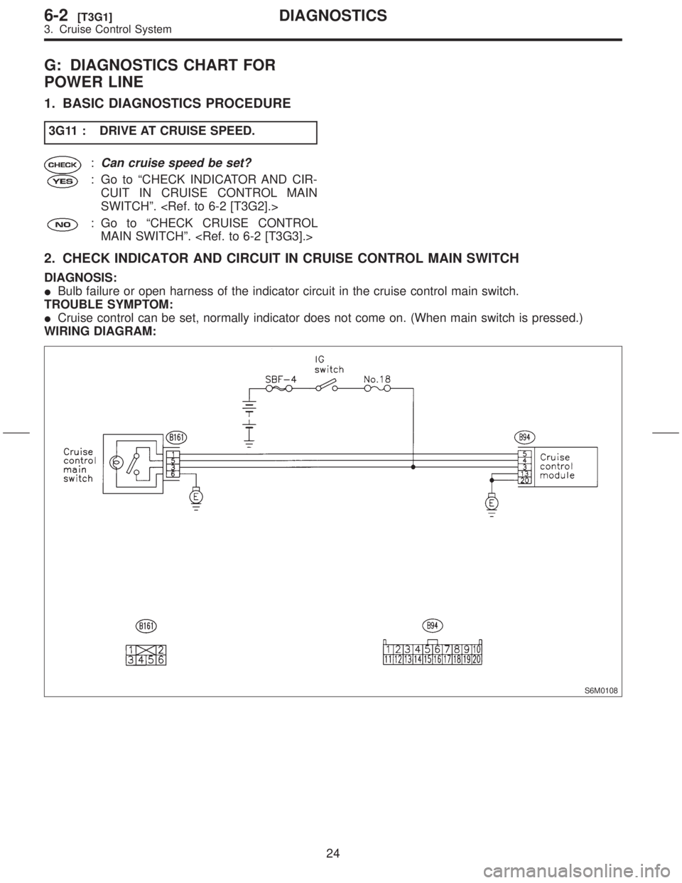 SUBARU FORESTER 1999  Service Manual Online G: DIAGNOSTICS CHART FOR
POWER LINE
1. BASIC DIAGNOSTICS PROCEDURE
3G11 : DRIVE AT CRUISE SPEED.
:Can cruise speed be set?
: Go to ªCHECK INDICATOR AND CIR-
CUIT IN CRUISE CONTROL MAIN
SWITCHº. <Ref