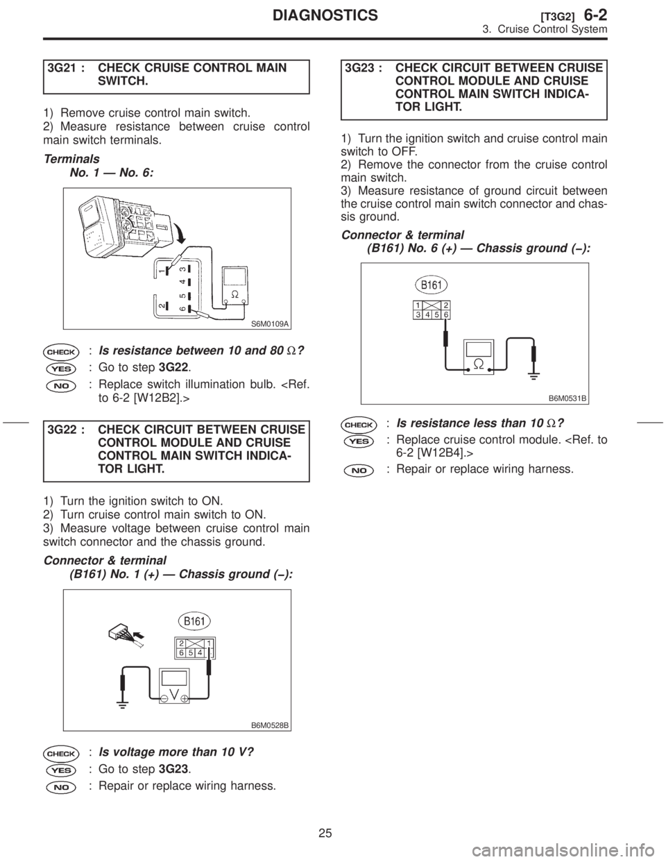SUBARU FORESTER 1999  Service Manual Online 3G21 : CHECK CRUISE CONTROL MAIN
SWITCH.
1) Remove cruise control main switch.
2) Measure resistance between cruise control
main switch terminals.
Terminals
No. 1 Ð No. 6:
S6M0109A
:Is resistance bet