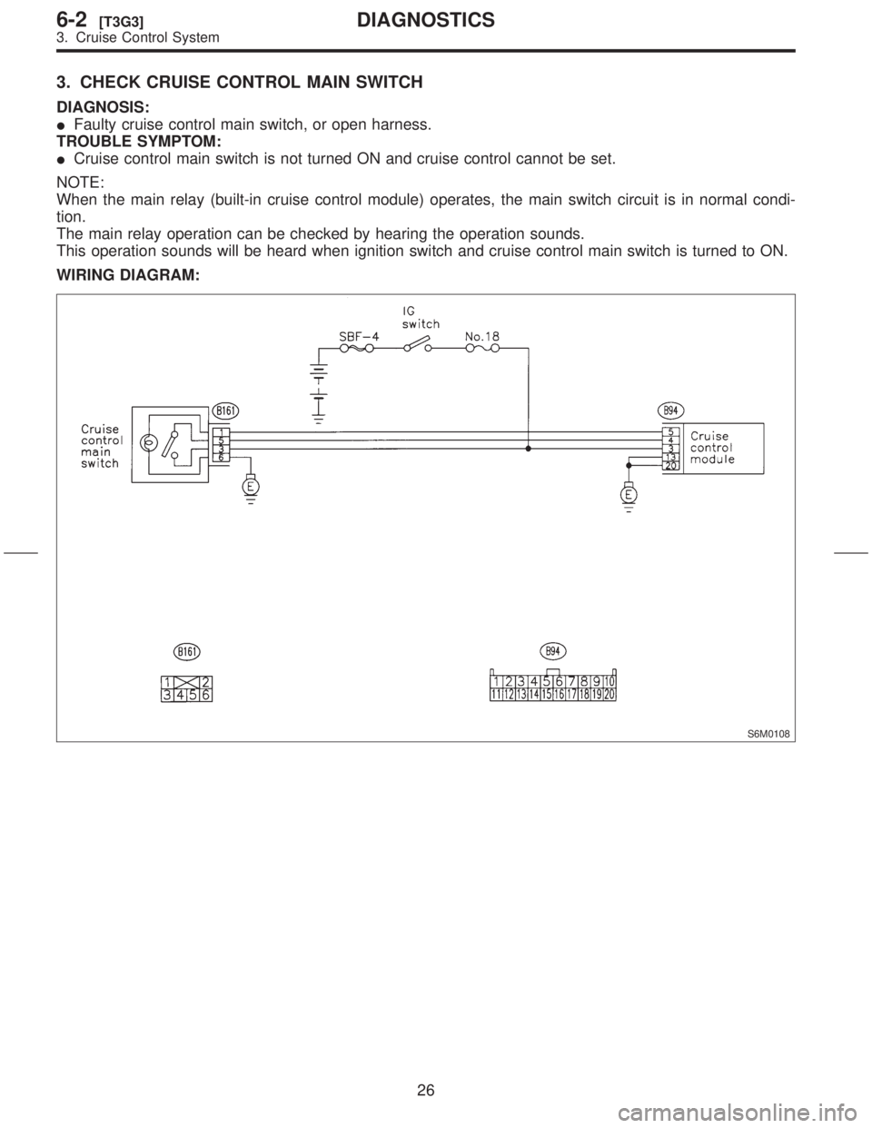 SUBARU FORESTER 1999  Service Manual Online 3. CHECK CRUISE CONTROL MAIN SWITCH
DIAGNOSIS:
IFaulty cruise control main switch, or open harness.
TROUBLE SYMPTOM:
ICruise control main switch is not turned ON and cruise control cannot be set.
NOTE