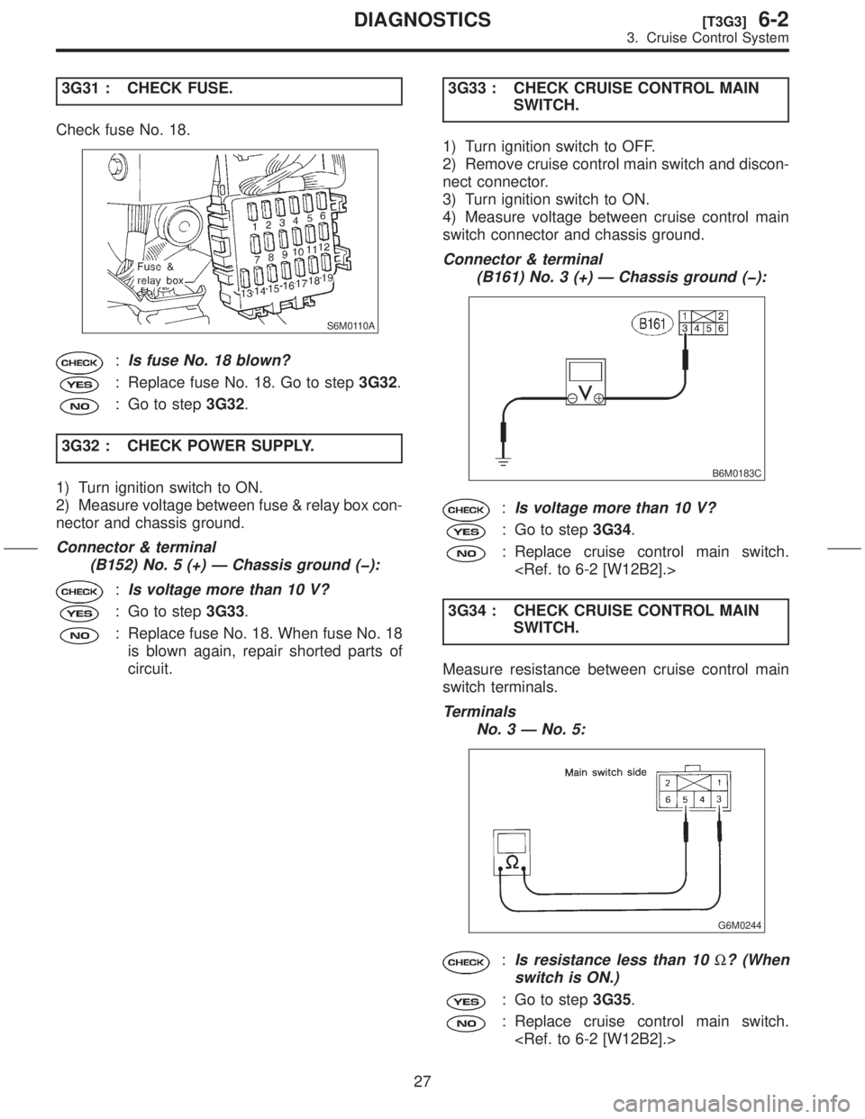 SUBARU FORESTER 1999  Service Manual Online 3G31 : CHECK FUSE.
Check fuse No. 18.
S6M0110A
:Is fuse No. 18 blown?
: Replace fuse No. 18. Go to step3G32.
: Go to step3G32.
3G32 : CHECK POWER SUPPLY.
1) Turn ignition switch to ON.
2) Measure volt