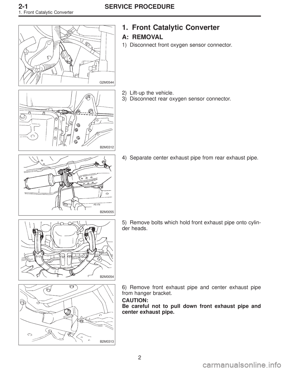SUBARU LEGACY 1995 Service Repair Manual G2M0544
1. Front Catalytic Converter
A: REMOVAL
1) Disconnect front oxygen sensor connector.
B2M0312
2) Lift-up the vehicle.
3) Disconnect rear oxygen sensor connector.
B2M0055
4) Separate center exha SUBARU LEGACY 1995 Service Repair Manual G2M0544
1. Front Catalytic Converter
A: REMOVAL
1) Disconnect front oxygen sensor connector.
B2M0312
2) Lift-up the vehicle.
3) Disconnect rear oxygen sensor connector.
B2M0055
4) Separate center exha