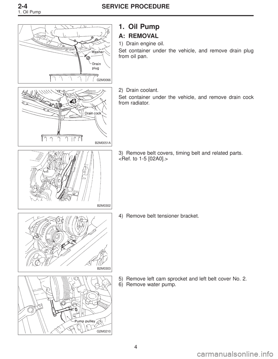 SUBARU LEGACY 1995  Service Repair Manual G2M0066
1. Oil Pump
A: REMOVAL
1) Drain engine oil.
Set container under the vehicle, and remove drain plug
from oil pan.
B2M0051A
2) Drain coolant.
Set container under the vehicle, and remove drain co