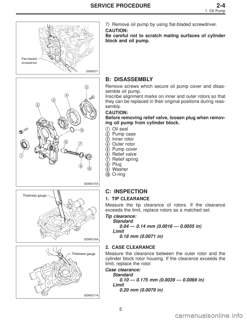 SUBARU LEGACY 1995  Service Repair Manual G2M0071
7) Remove oil pump by using flat-bladed screwdriver.
CAUTION:
Be careful not to scratch mating surfaces of cylinder
block and oil pump.
B2M0315A
B: DISASSEMBLY
Remove screws which secure oil p