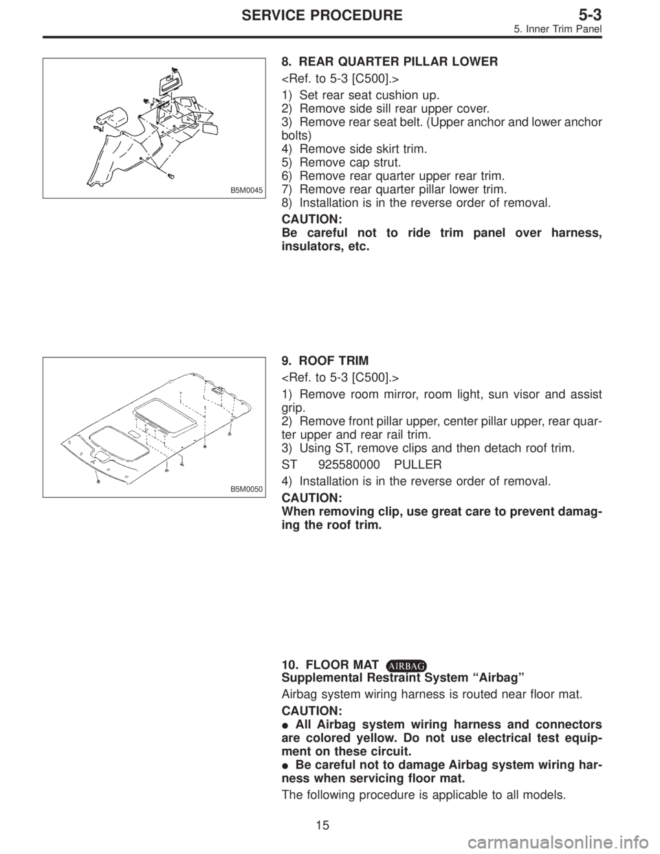 SUBARU LEGACY 1995  Service Repair Manual B5M0045
8. REAR QUARTER PILLAR LOWER
<Ref. to 5-3 [C500].>
1) Set rear seat cushion up.
2) Remove side sill rear upper cover.
3) Remove rear seat belt. (Upper anchor and lower anchor
bolts)
4) Remove 