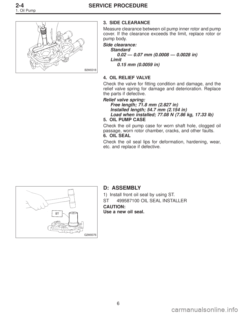 SUBARU LEGACY 1995  Service Repair Manual B2M0318
3. SIDE CLEARANCE
Measure clearance between oil pump inner rotor and pump
cover. If the clearance exceeds the limit, replace rotor or
pump body.
Side clearance:
Standard
0.02—0.07 mm (0.0008