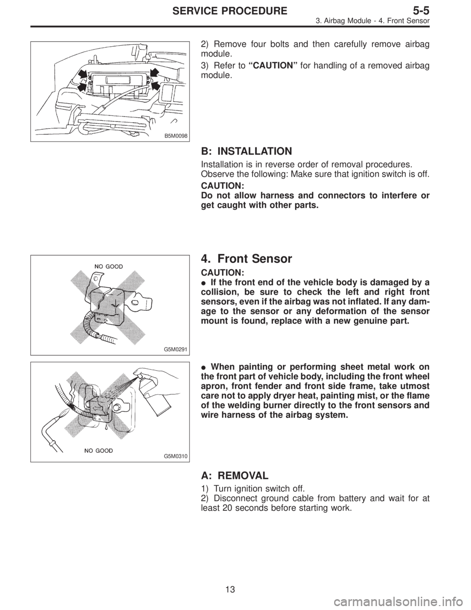 SUBARU LEGACY 1995  Service Repair Manual B5M0098
2) Remove four bolts and then carefully remove airbag
module.
3) Refer to“CAUTION”for handling of a removed airbag
module.
B: INSTALLATION
Installation is in reverse order of removal proce