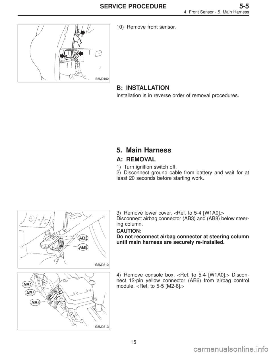 SUBARU LEGACY 1995  Service Repair Manual B5M0102
10) Remove front sensor.
B: INSTALLATION
Installation is in reverse order of removal procedures.
5. Main Harness
A: REMOVAL
1) Turn ignition switch off.
2) Disconnect ground cable from battery