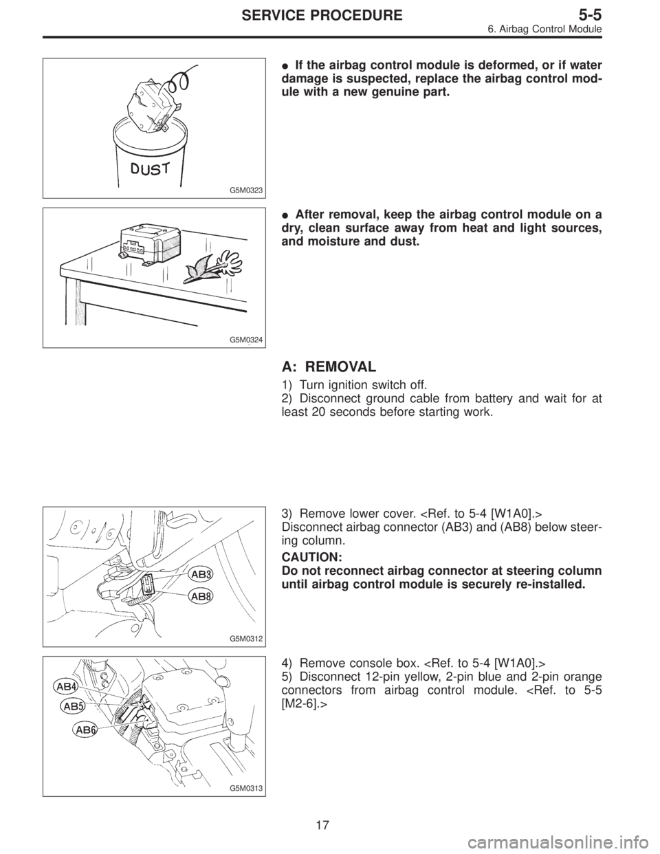 SUBARU LEGACY 1995  Service Repair Manual G5M0323
If the airbag control module is deformed, or if water
damage is suspected, replace the airbag control mod-
ule with a new genuine part.
G5M0324
After removal, keep the airbag control module 