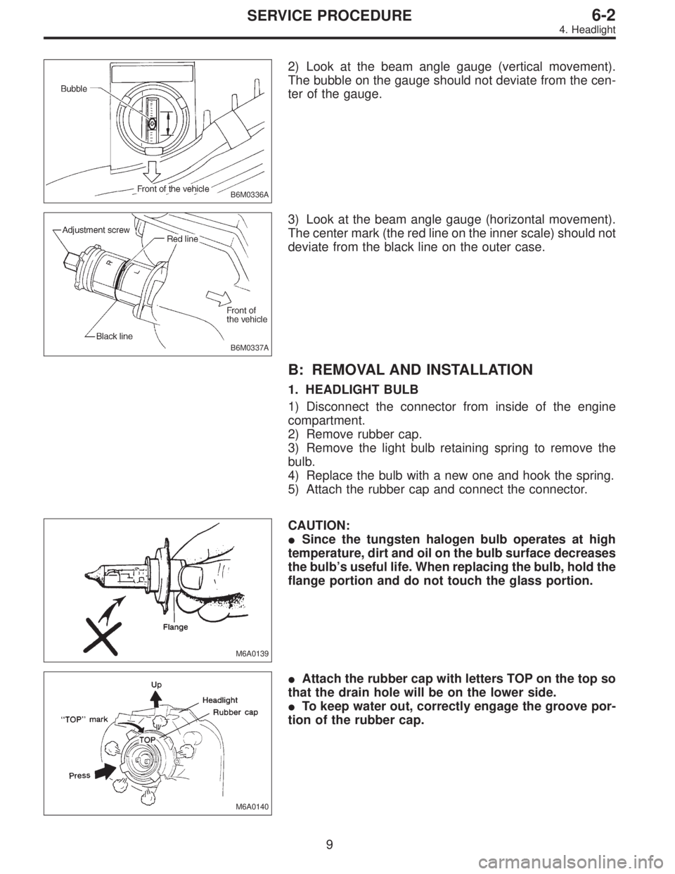 SUBARU LEGACY 1995  Service Repair Manual B6M0336A
2) Look at the beam angle gauge (vertical movement).
The bubble on the gauge should not deviate from the cen-
ter of the gauge.
B6M0337A
3) Look at the beam angle gauge (horizontal movement).