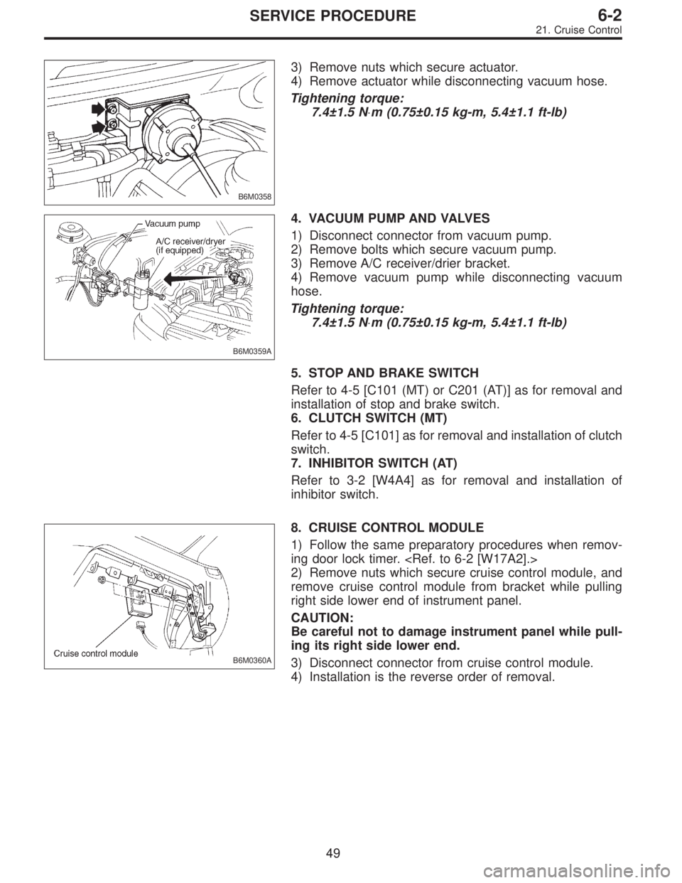 SUBARU LEGACY 1995  Service Repair Manual B6M0358
3) Remove nuts which secure actuator.
4) Remove actuator while disconnecting vacuum hose.
Tightening torque:
7.4±1.5 N⋅m (0.75±0.15 kg-m, 5.4±1.1 ft-lb)
B6M0359A
4. VACUUM PUMP AND VALVES